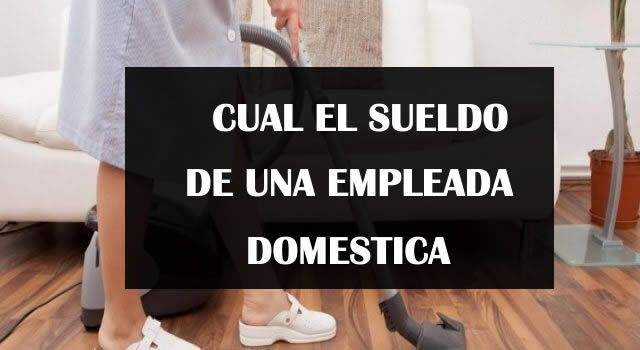 Sueldos de empleadas domésticas, cuánto deben cobrar en Setiembre
